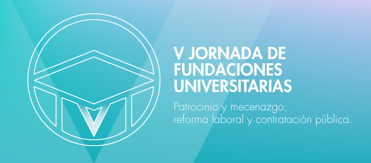 V Jornada de Fundaciones Universitarias: Patrocinio y mecenazgo, reforma laboral y contratación pública